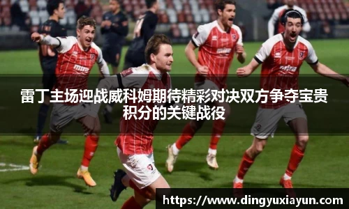 雷丁主场迎战威科姆期待精彩对决双方争夺宝贵积分的关键战役