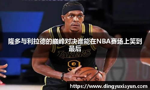 隆多与利拉德的巅峰对决谁能在NBA赛场上笑到最后