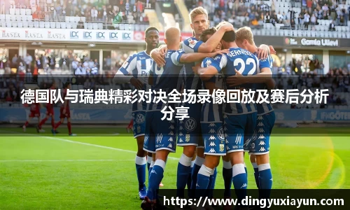 德国队与瑞典精彩对决全场录像回放及赛后分析分享