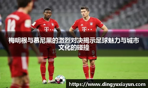 梅明根与慕尼黑的激烈对决揭示足球魅力与城市文化的碰撞