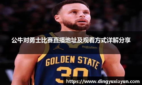 公牛对勇士比赛直播地址及观看方式详解分享