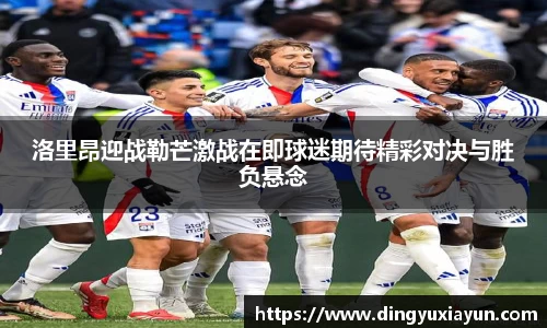 洛里昂迎战勒芒激战在即球迷期待精彩对决与胜负悬念