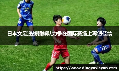 日本女足迎战朝鲜队力争在国际赛场上再创佳绩