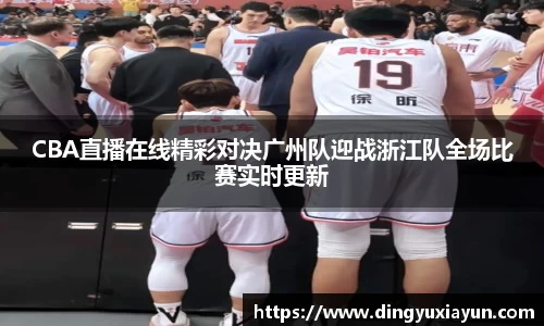 CBA直播在线精彩对决广州队迎战浙江队全场比赛实时更新