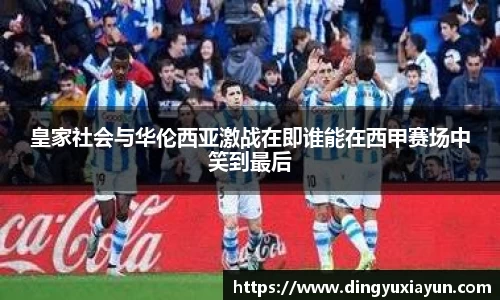 皇家社会与华伦西亚激战在即谁能在西甲赛场中笑到最后