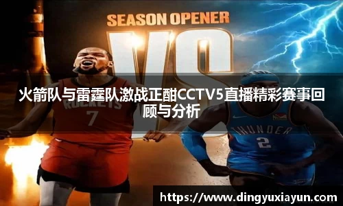 火箭队与雷霆队激战正酣CCTV5直播精彩赛事回顾与分析