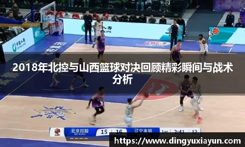 2018年北控与山西篮球对决回顾精彩瞬间与战术分析