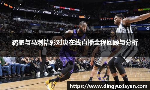 鹈鹕与马刺精彩对决在线直播全程回顾与分析